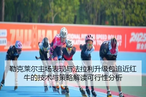 勒克莱尔主场表现与法拉利升级包追近红牛的技术与策略解读可行性分析
