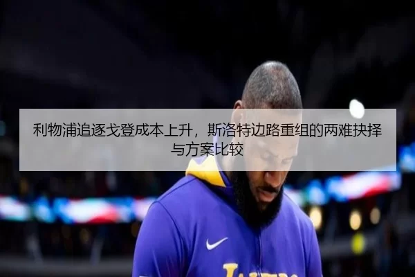 利物浦追逐戈登成本上升，斯洛特边路重组的两难抉择与方案比较
