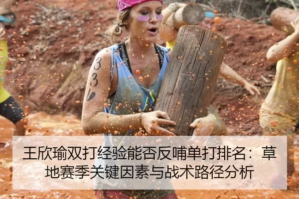 王欣瑜双打经验能否反哺单打排名：草地赛季关键因素与战术路径分析