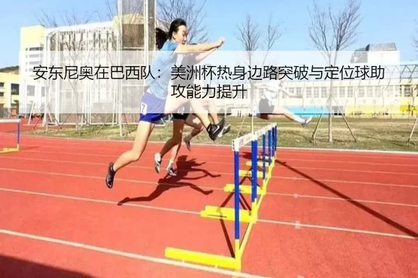 安东尼奥在巴西队：美洲杯热身边路突破与定位球助攻能力提升